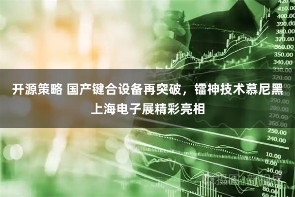开源策略 国产键合设备再突破，镭神技术慕尼黑上海电子展精彩亮相