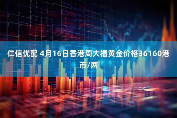 仁信优配 4月16日香港周大福黄金价格36160港币/两