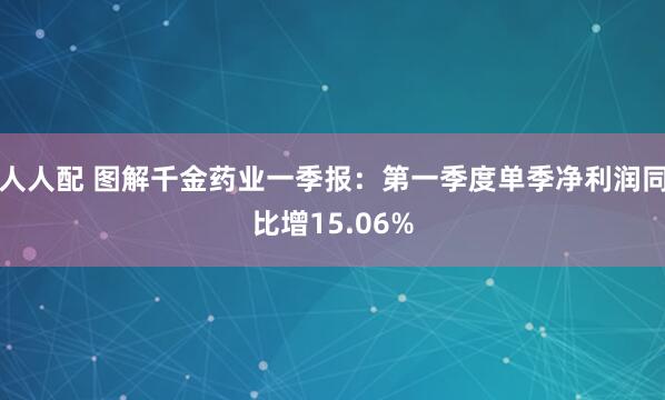 人人配 图解千金药业一季报：第一季度单季净利润同比增15.06%