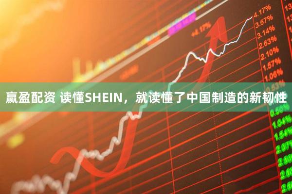 赢盈配资 读懂SHEIN，就读懂了中国制造的新韧性