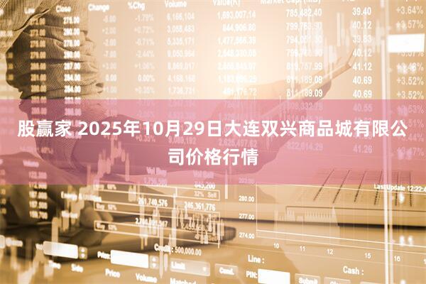 股赢家 2025年10月29日大连双兴商品城有限公司价格行情