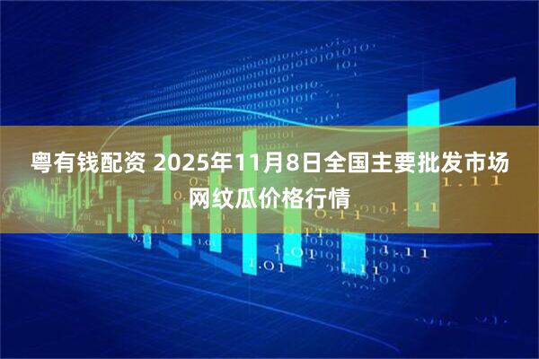 粤有钱配资 2025年11月8日全国主要批发市场网纹瓜价格行情