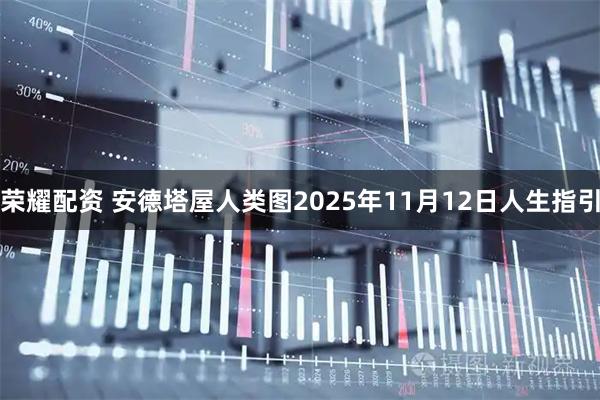 荣耀配资 安德塔屋人类图2025年11月12日人生指引