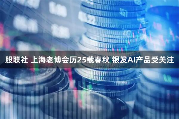 股联社 上海老博会历25载春秋 银发AI产品受关注