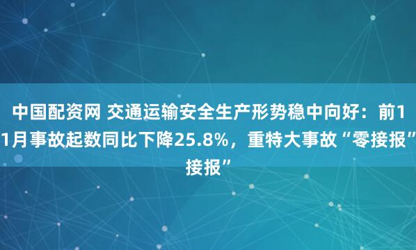 中国配资网 交通运输安全生产形势稳中向好：前11月事故起数同比下降25.8%，重特大事故“零接报”