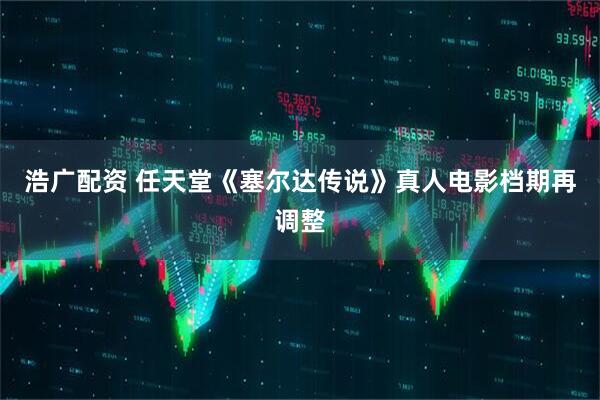 浩广配资 任天堂《塞尔达传说》真人电影档期再调整
