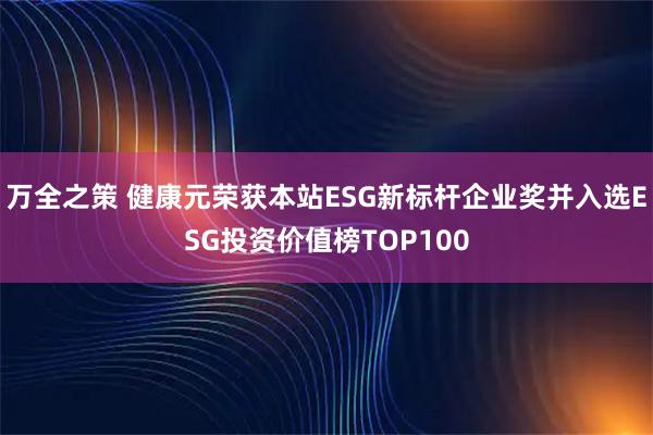 万全之策 健康元荣获本站ESG新标杆企业奖并入选ESG投资价值榜TOP100
