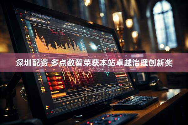 深圳配资 多点数智荣获本站卓越治理创新奖